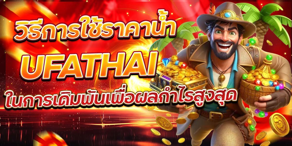วิธีการใช้ราคาน้ำ UFATHAI ในการเดิมพันเพื่อผลกำไรสูงสุด