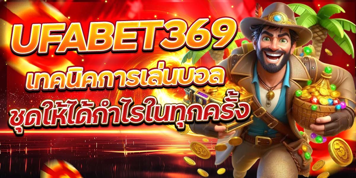 UFABET369 เทคนิคการเล่นบอล ชุดให้ได้กำไรในทุกครั้ง
